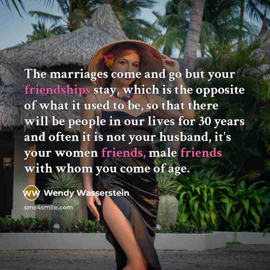 “The marriages come and go but your friendships stay, which…” quote by Wendy Wasserstein