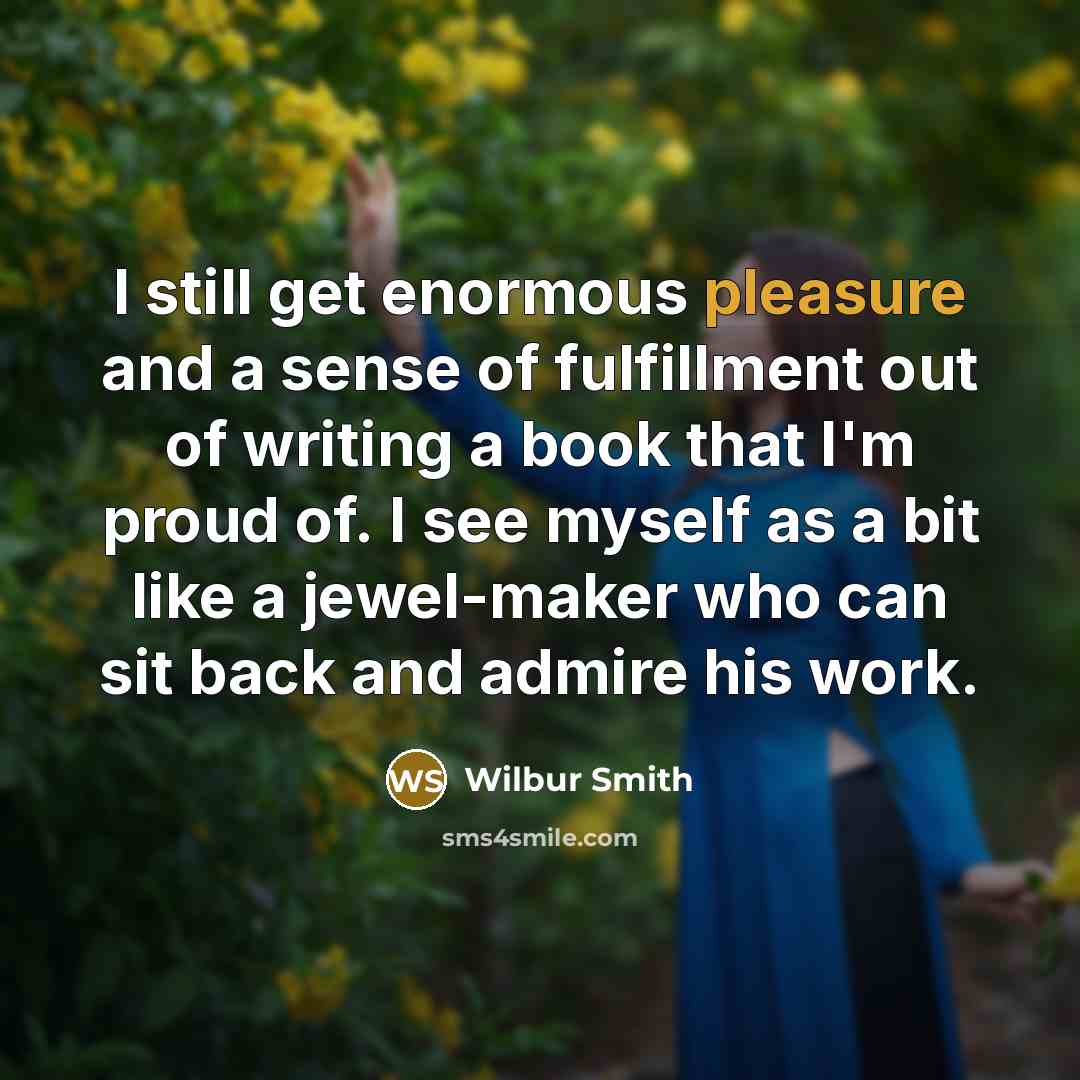 “I still get enormous pleasure and a sense of fulfillment…” quote by Wilbur Smith
