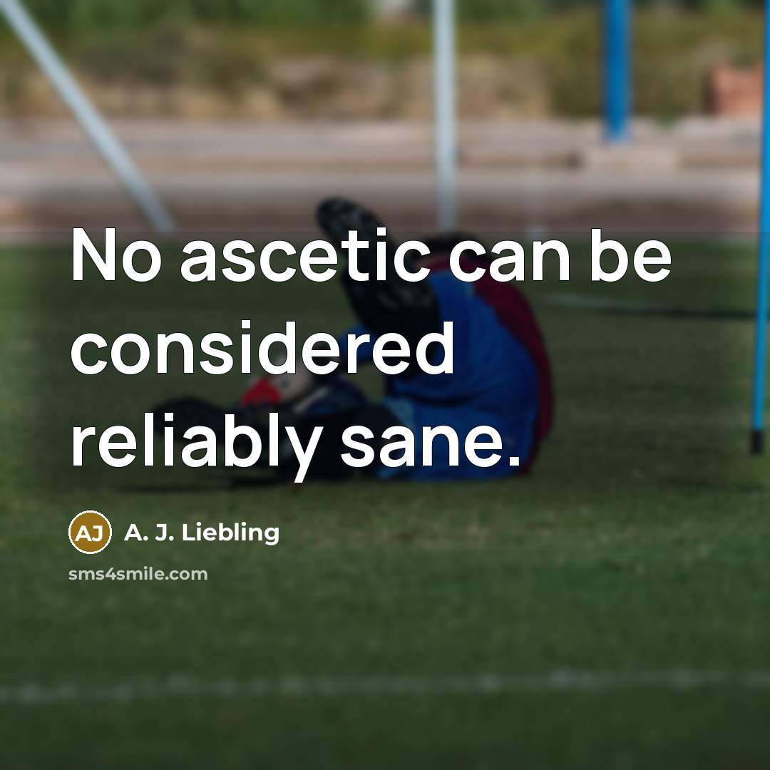“No ascetic can be considered reliably sane.…” quote by A. J. Liebling