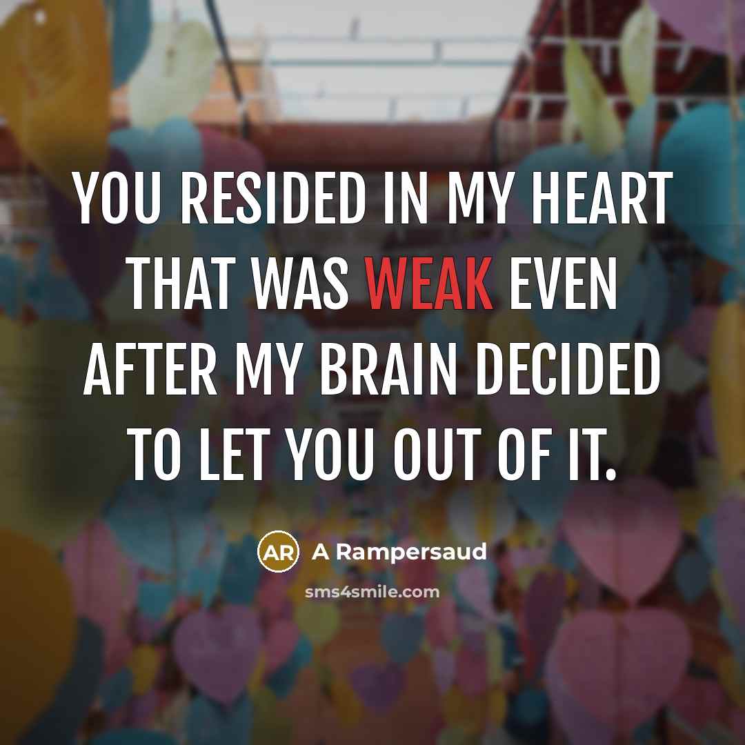 “You resided in my heart that was weak even after my brain decided to let you out of it.” quote by A Rampersaud