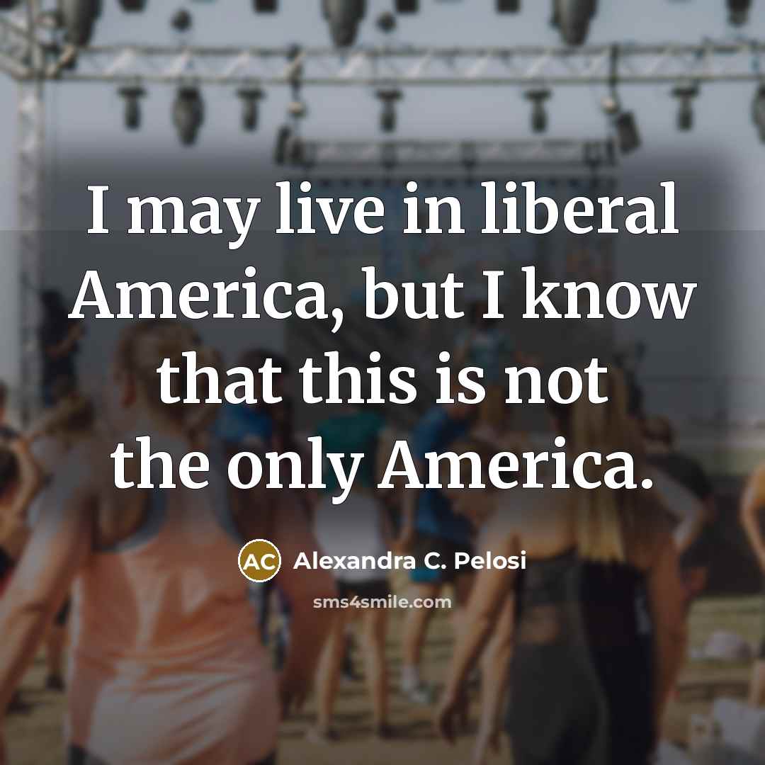 “I may live in liberal America, but I know that…” quote by Alexandra C. Pelosi