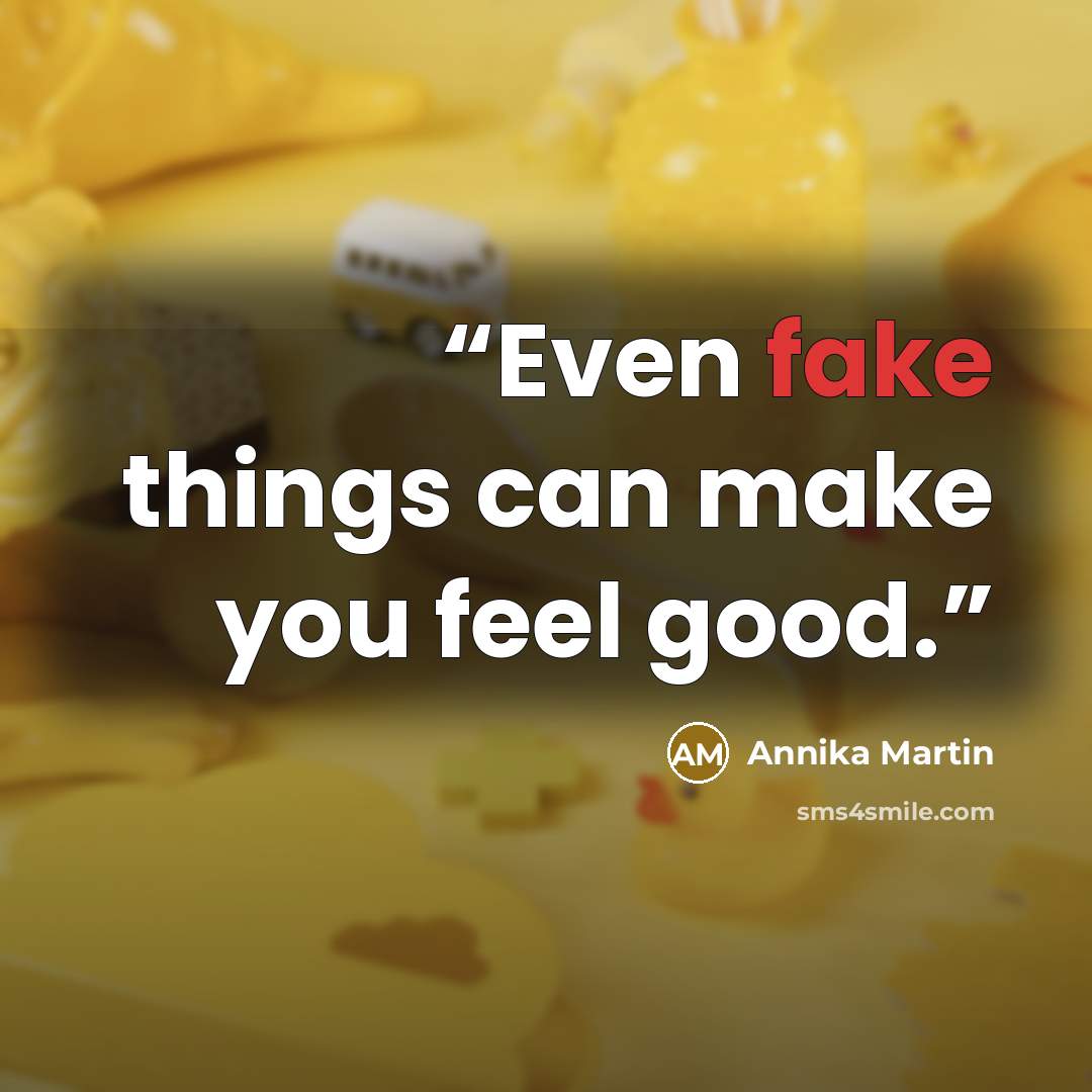 “​Even fake things can make you feel good.” quote by Annika Martin