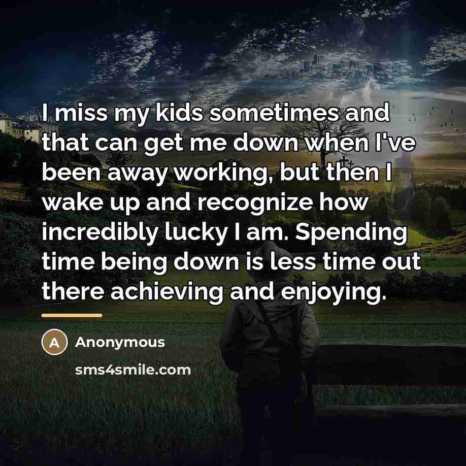 “I miss my kids sometimes and that can get me…” quote by Anonymous