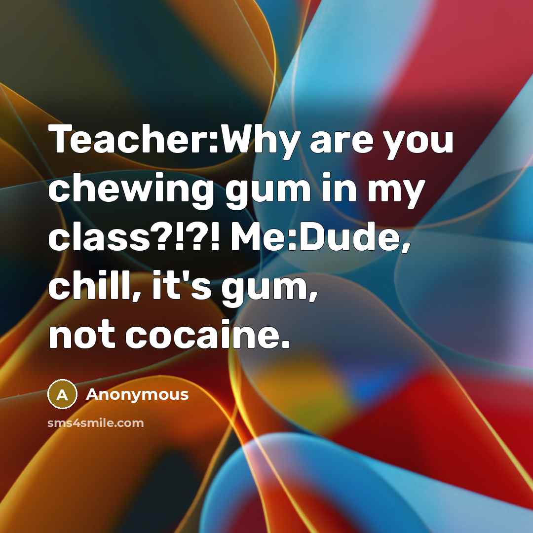 “Teacher:Why are you chewing gum in my class?!?! Me:Dude, chill,…” quote by Anonymous