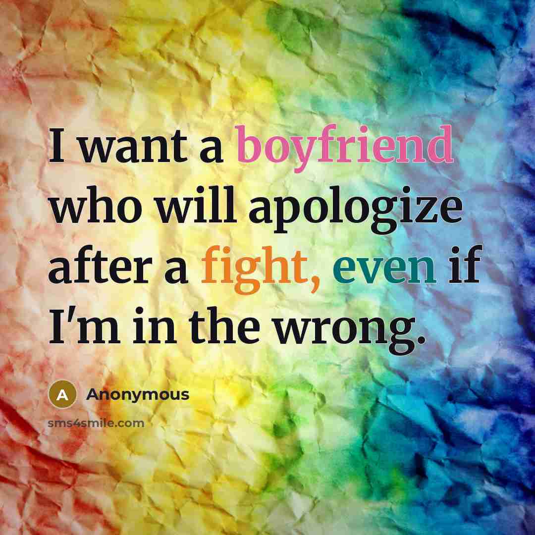 “I want a boyfriend who will apologize after a fight, even if I'm in the wrong.” quote by Anonymous