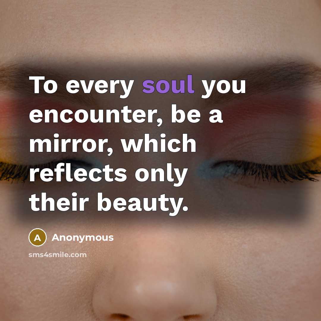 “To every soul you encounter, be a mirror, which reflects…” quote by Anonymous