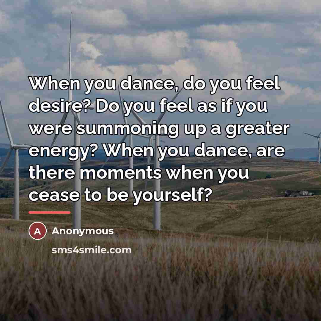 “When you dance, do you feel desire? Do you feel…” quote by Anonymous