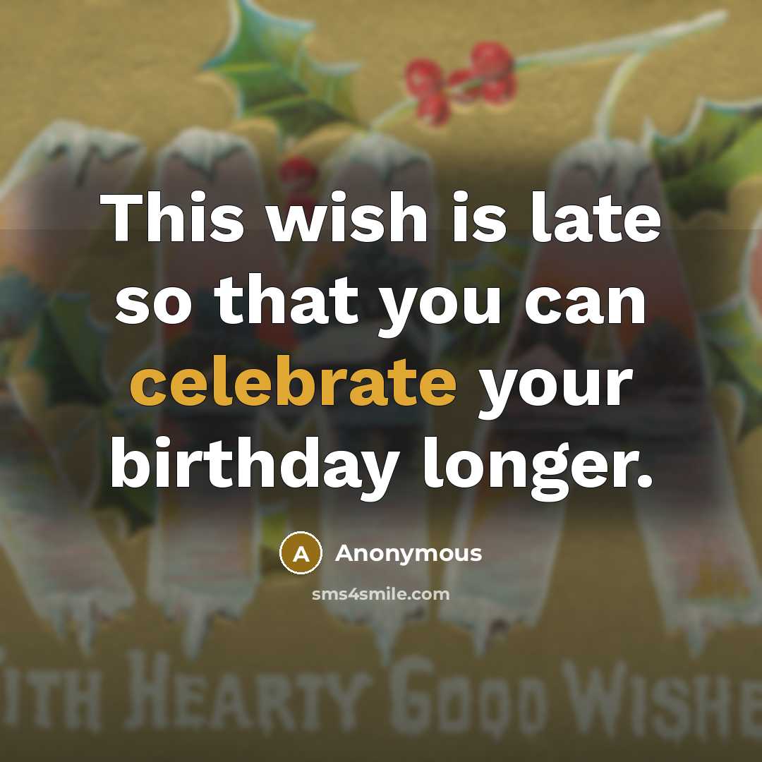 “This wish is late so that you can celebrate your…” quote by Anonymous