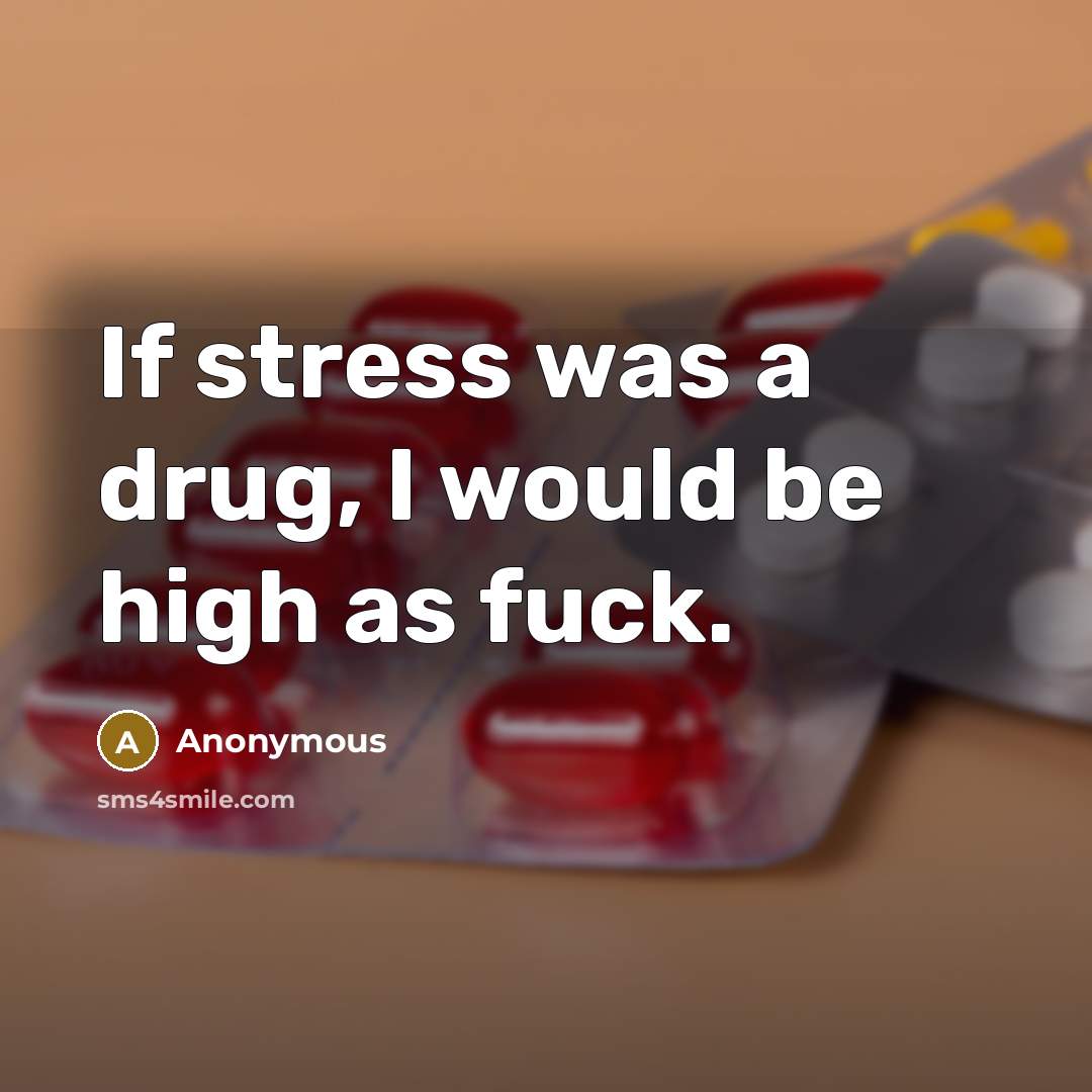 “If stress was a drug, I would be high as…” quote by Anonymous