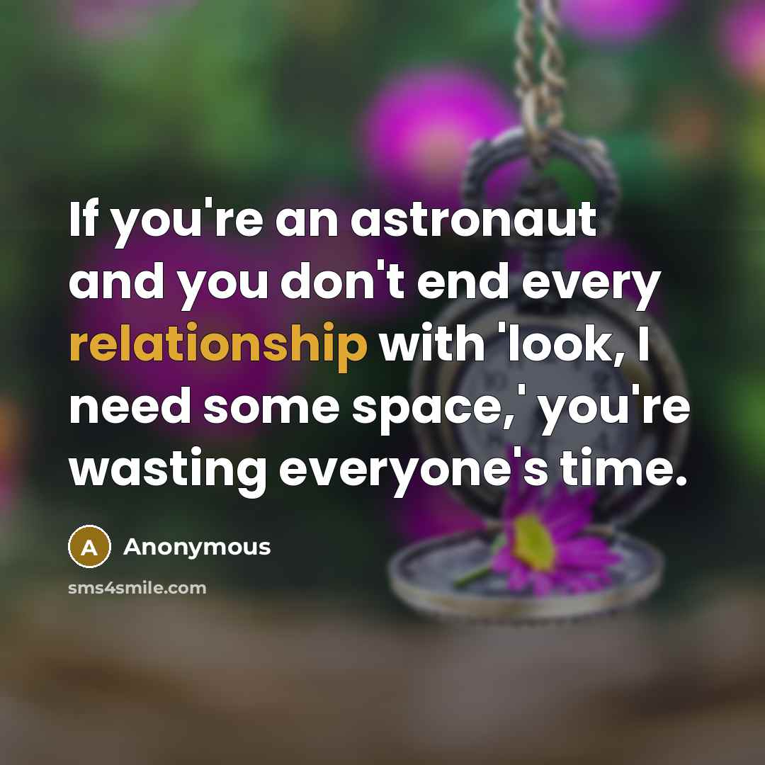 “If you're an astronaut and you don't end every relationship with 'look, I need some space,' you're wasting everyone's time.” quote by Anonymous