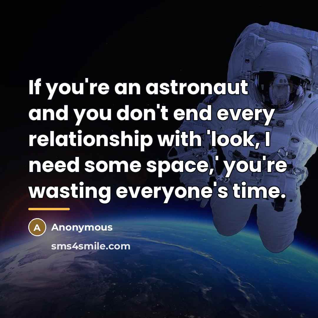 “If you're an astronaut and you don't end every relationship…” quote by Anonymous