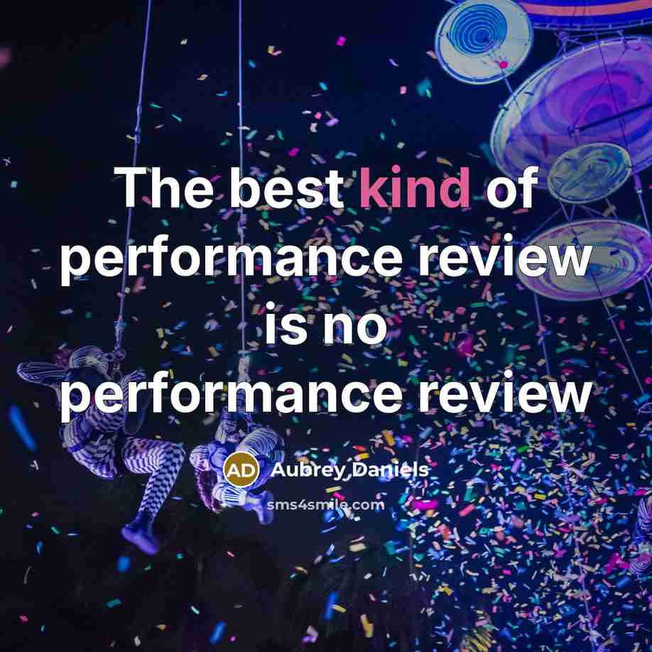 “The best kind of performance review is no performance review…” quote by Aubrey Daniels