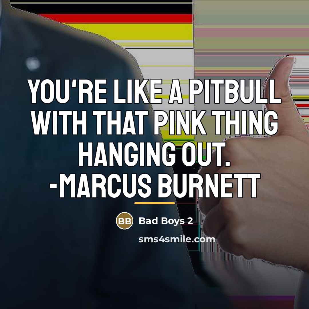 “You're like a pitbull with that pink thing hanging out.…” quote by Bad Boys 2