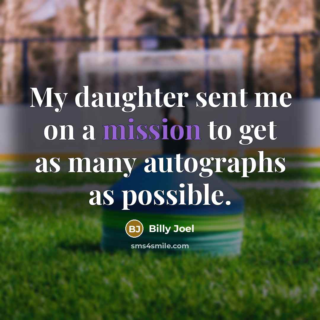 “My daughter sent me on a mission to get as…” quote by Billy Joel
