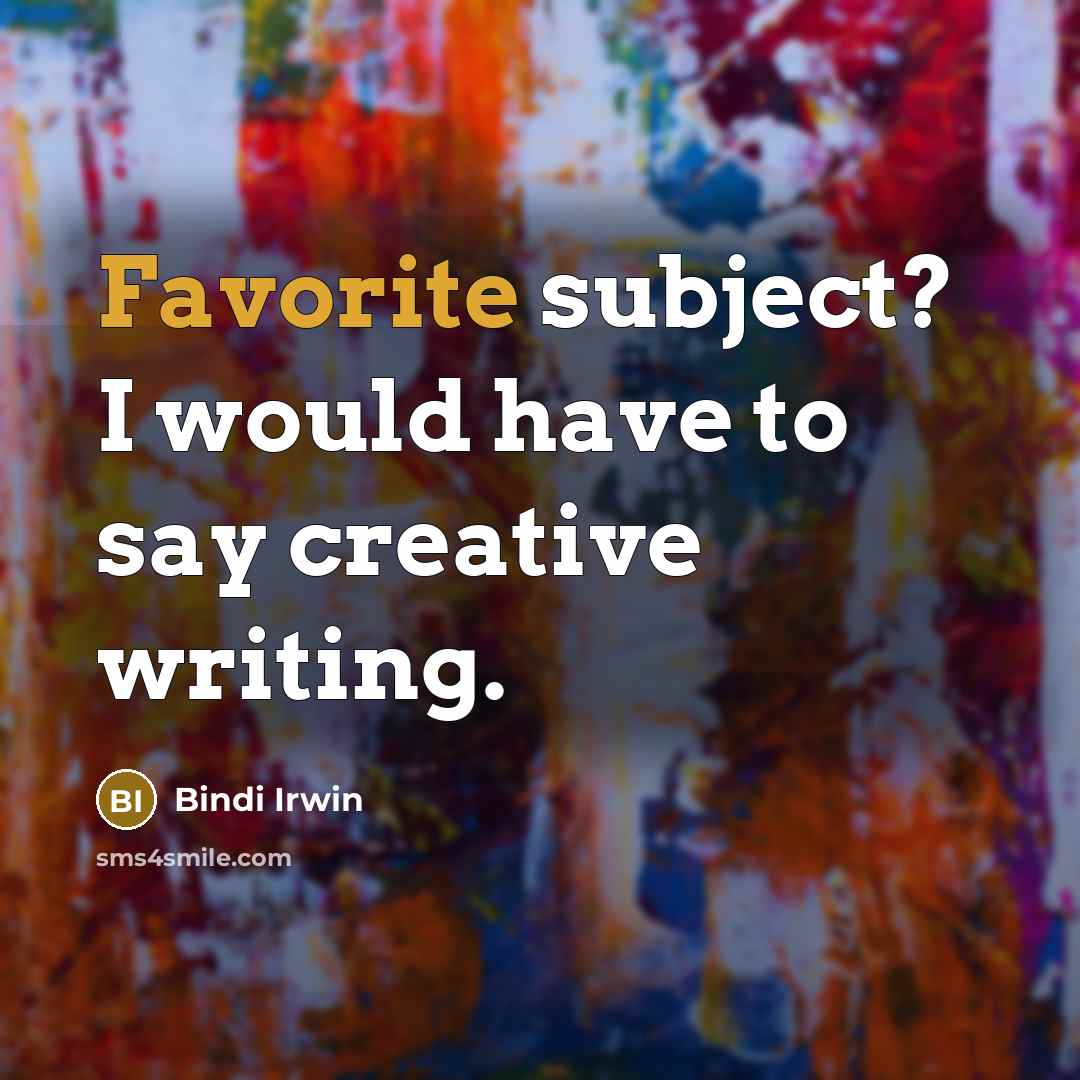 “Favorite subject? I would have to say creative writing.” quote by Bindi Irwin