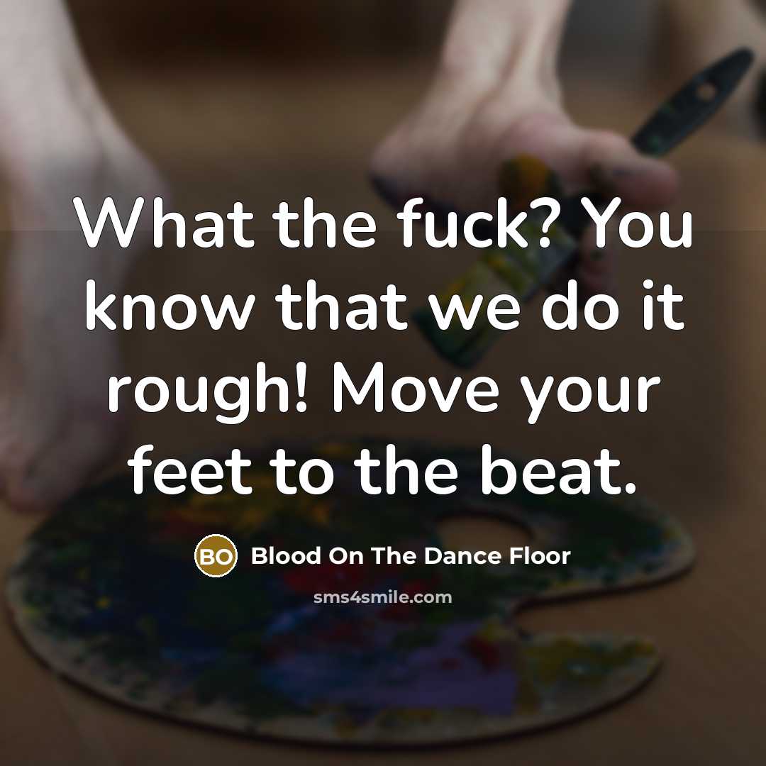 “What the fuck? You know that we do it rough! Move your feet to the beat.” quote by Blood On The Dance Floor