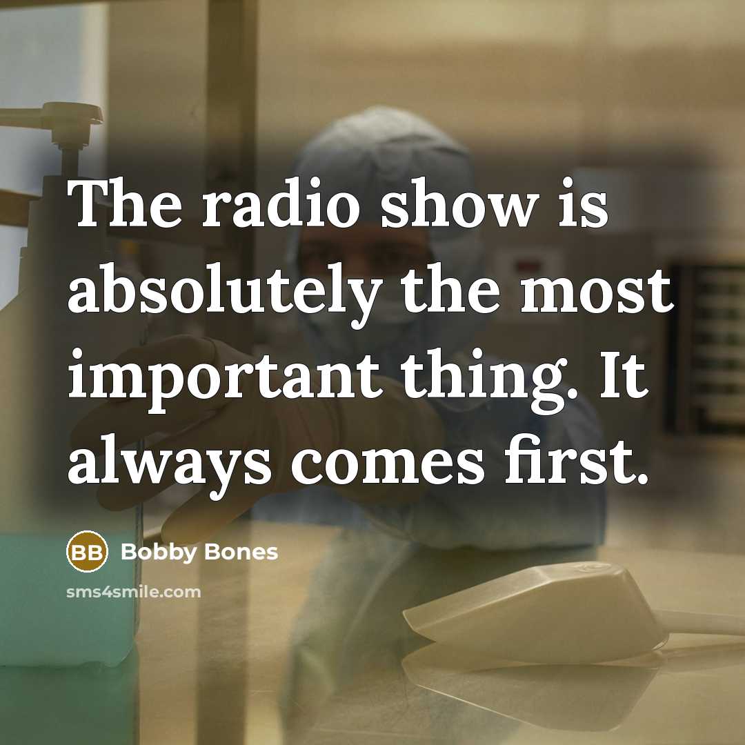 “The radio show is absolutely the most important thing. It…” quote by Bobby Bones