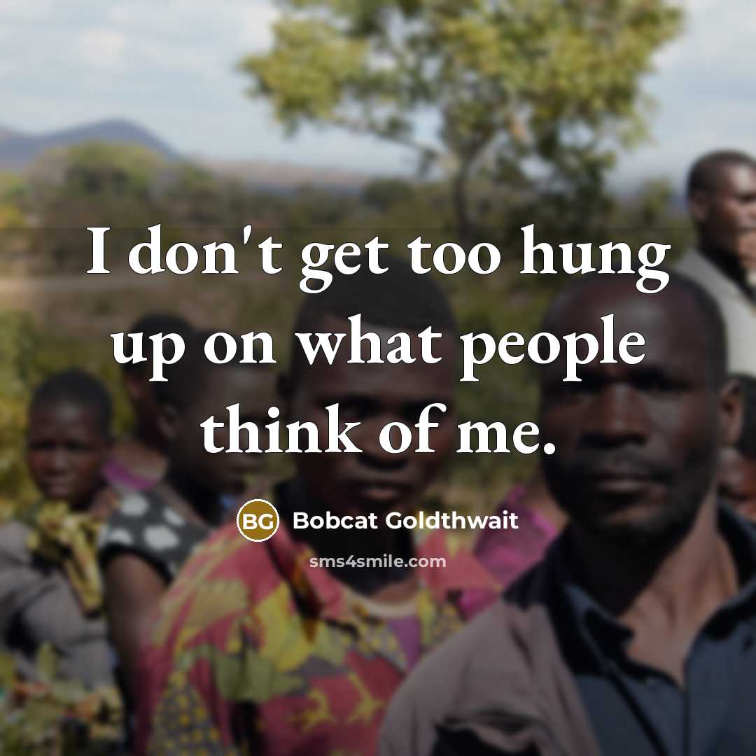 “I don't get too hung up on what people think…” quote by Bobcat Goldthwait