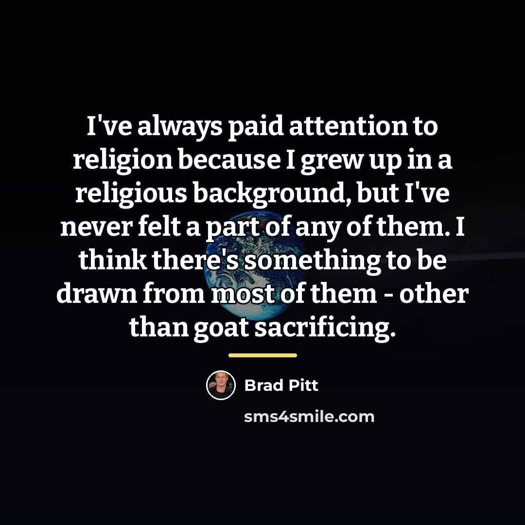 “I've always paid attention to religion because I grew up…” quote by Brad Pitt
