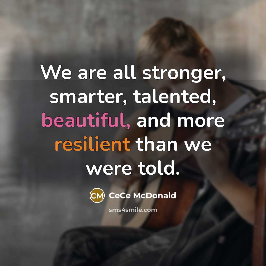 “We are all stronger, smarter, talented, beautiful, and more resilient…” quote by CeCe McDonald