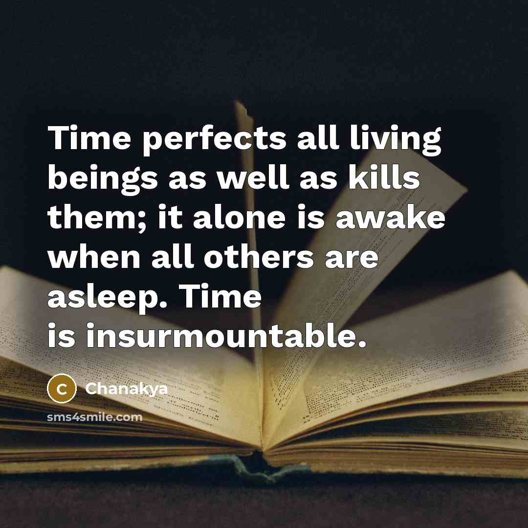 “Time perfects all living beings as well as kills them;…” quote by Chanakya