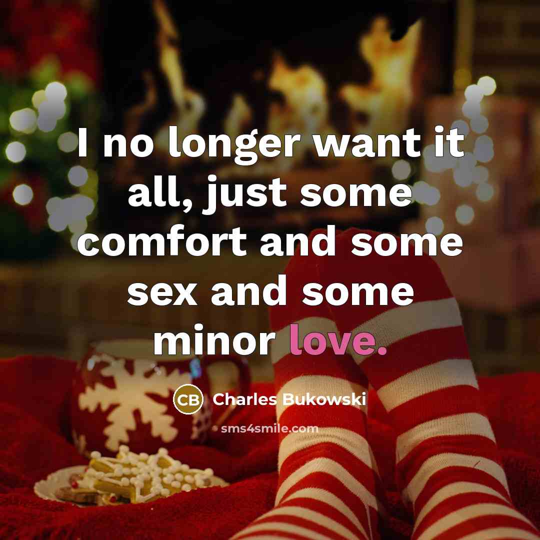 “I no longer want it all, just some comfort and…” quote by Charles Bukowski