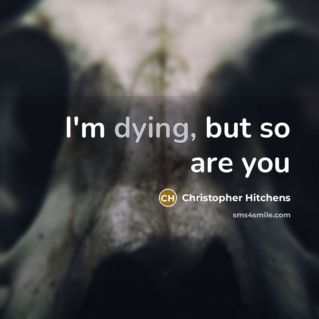“I'm dying, but so are you…” quote by Christopher Hitchens