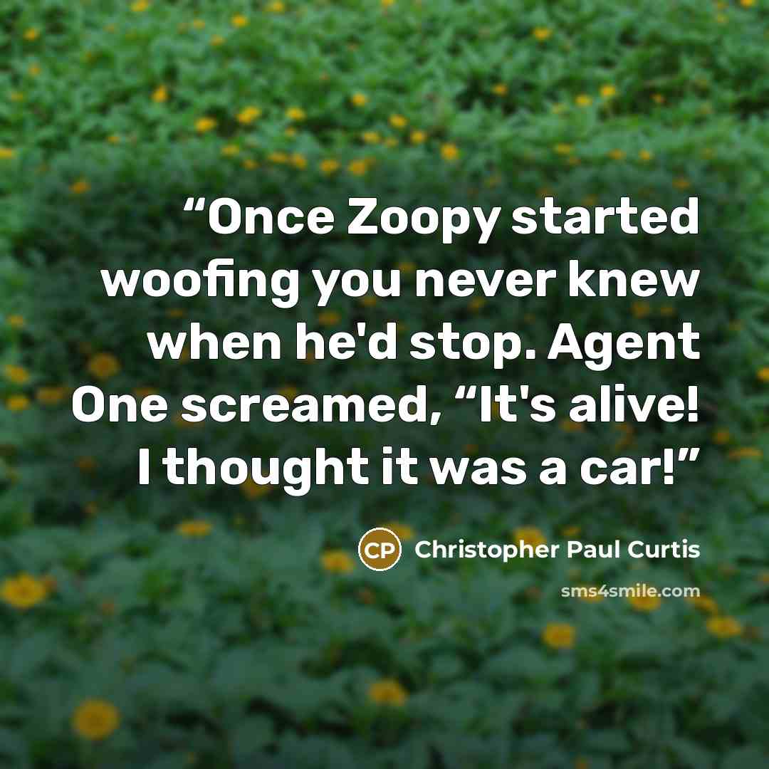 “Once Zoopy started woofing you never knew when he'd stop. Agent One screamed, “It's alive! I thought it was a car!” quote by Christopher Paul Curtis