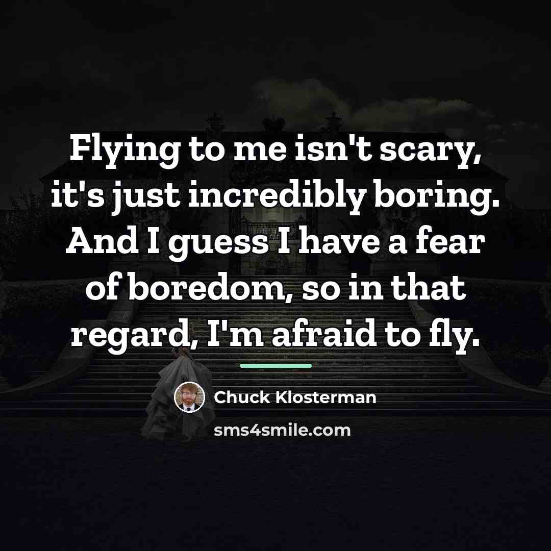 “Flying to me isn't scary, it's just incredibly boring. And…” quote by Chuck Klosterman
