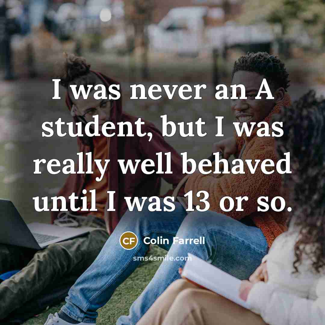 “I was never an A student, but I was really well behaved until I was 13 or so.” quote by Colin Farrell