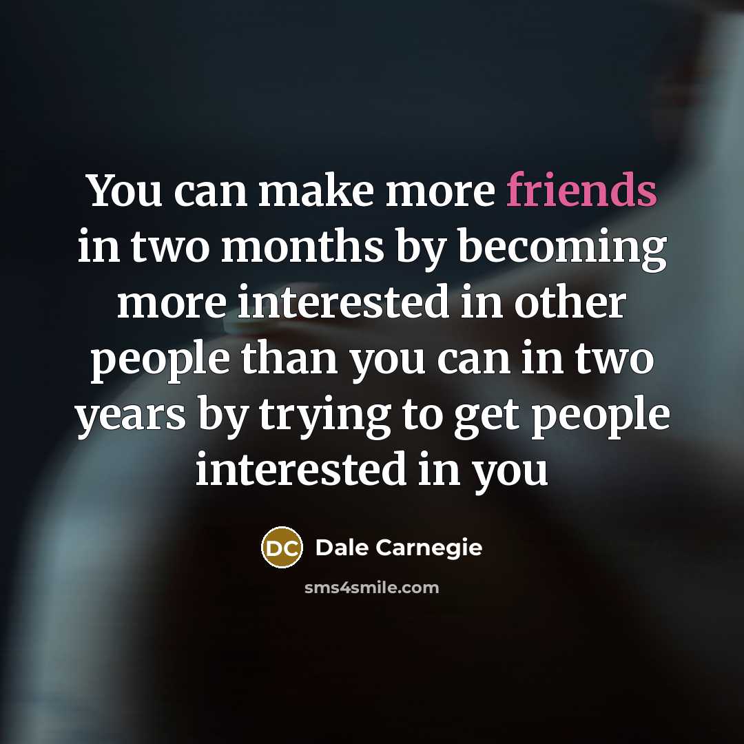 “You can make more friends in two months by becoming more interested in other people than you can in two years by trying to get people interested in you” quote by Dale Carnegie