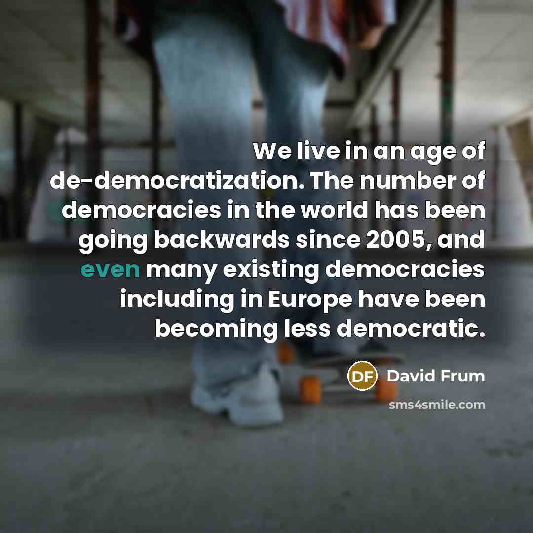 “We live in an age of de-democratization. The number of…” quote by David Frum