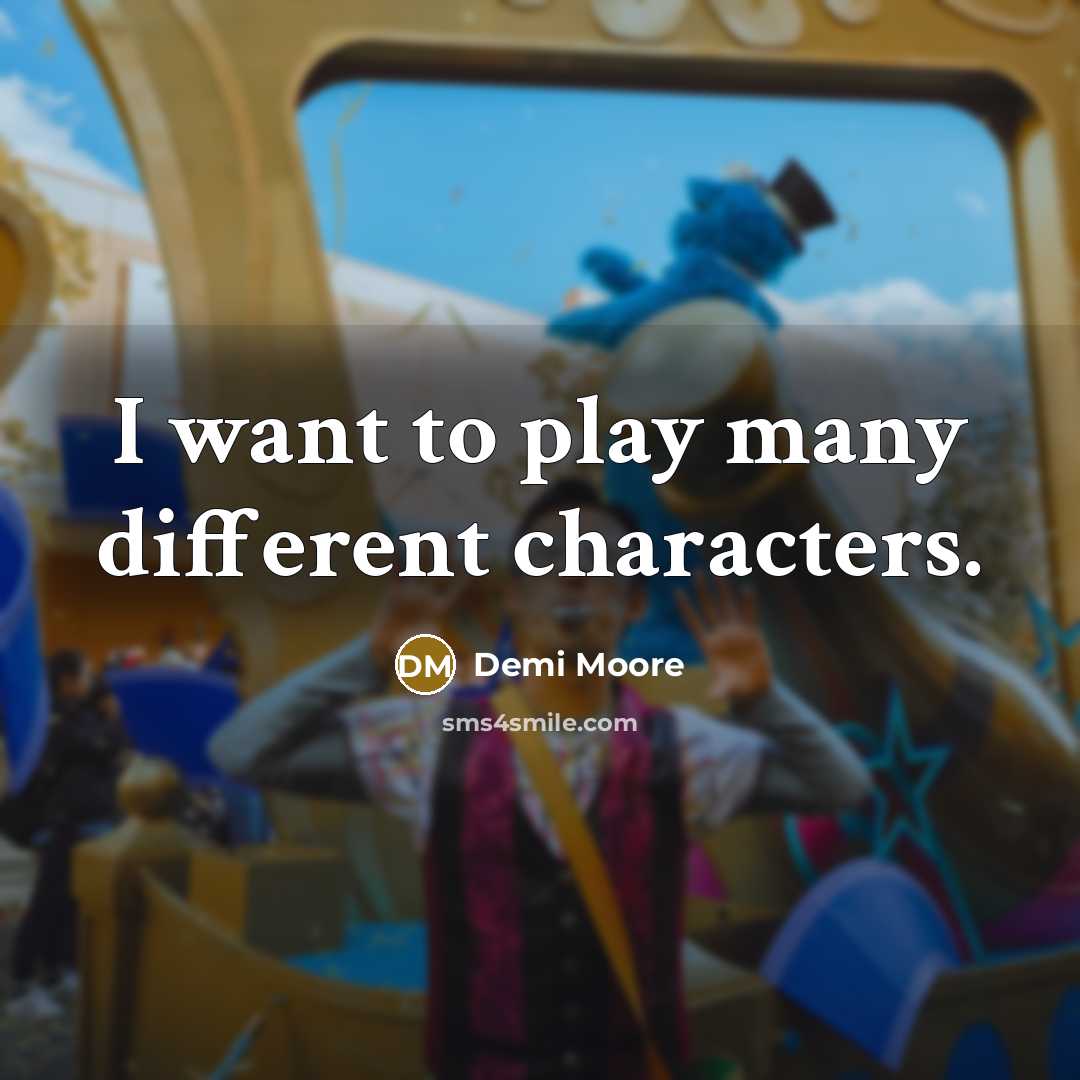 “I want to play many different characters.…” quote by Demi Moore