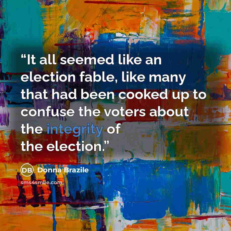 “It all seemed like an election fable, like many that had been cooked up to confuse the voters about the integrity of the election.” quote by Donna Brazile
