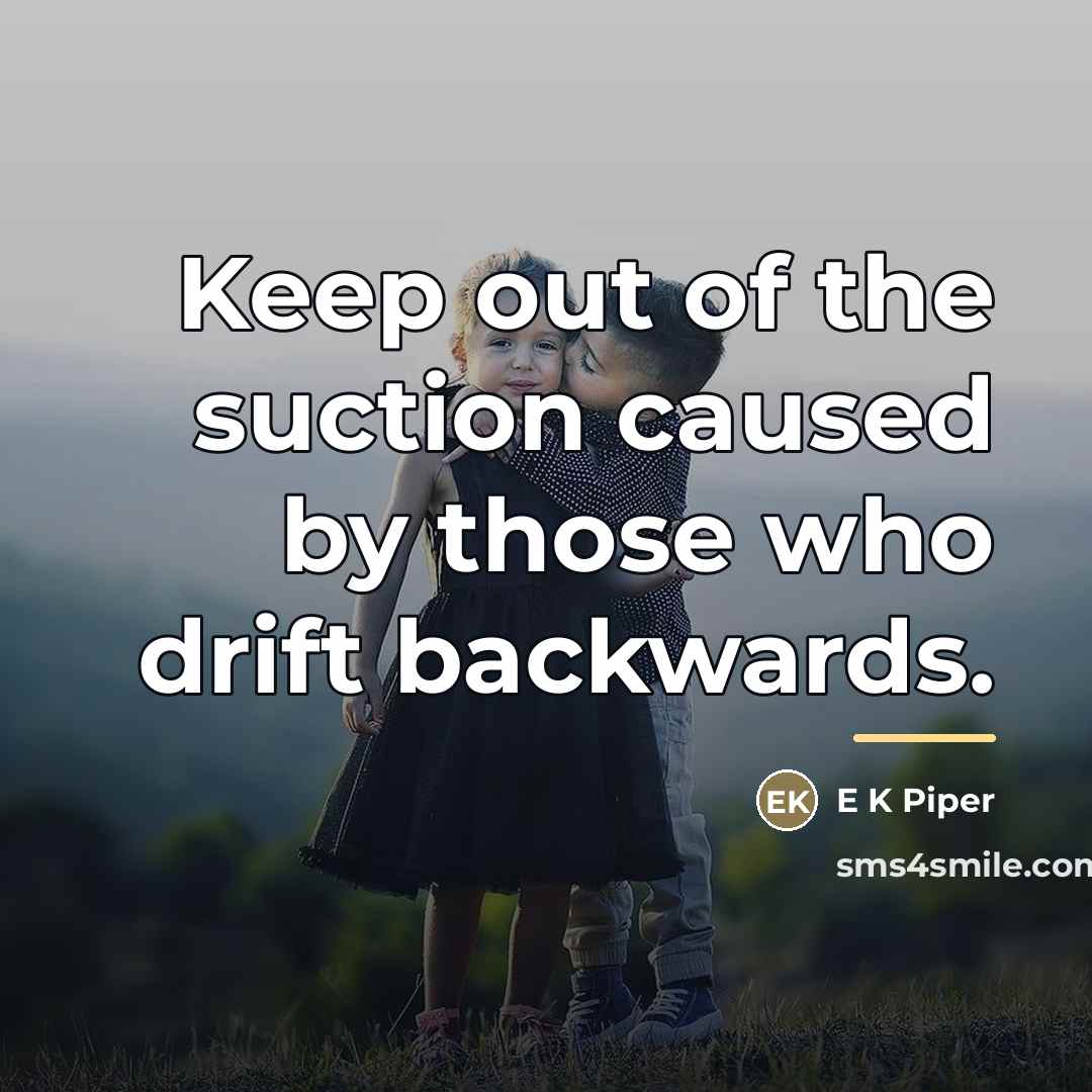 “Keep out of the suction caused by those who drift…” quote by E K Piper