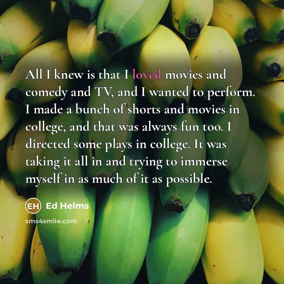 “All I knew is that I loved movies and comedy…” quote by Ed Helms