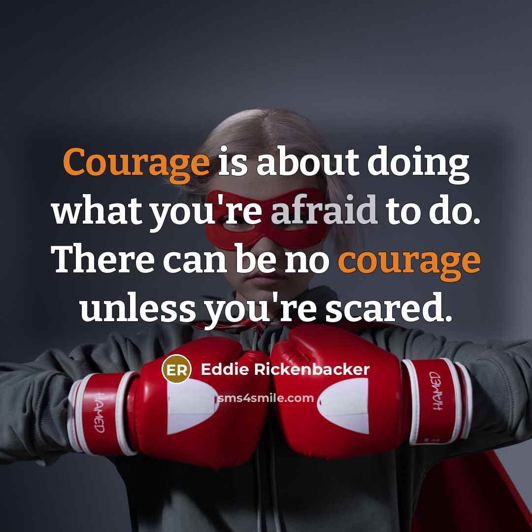 “Courage is about doing what you're afraid to do. There can be no courage unless you're scared.” quote by Eddie Rickenbacker