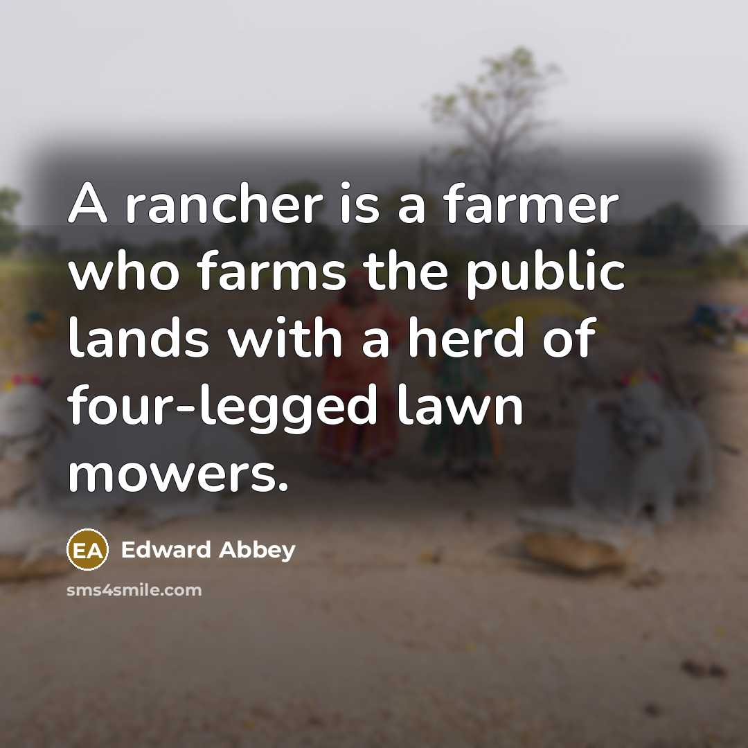 “A rancher is a farmer who farms the public lands with a herd of four-legged lawn mowers.” quote by Edward Abbey