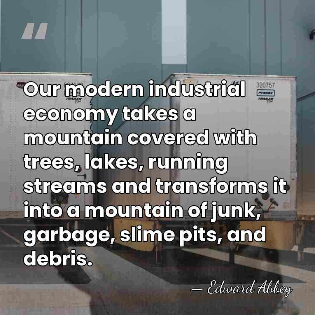 Our modern industrial economy takes a mountain covered with trees, lakes, running&hellip; - Edward Abbey