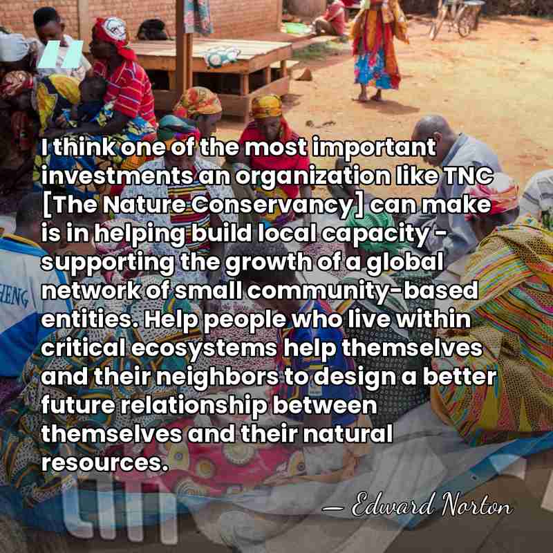 I think one of the most important investments an organization like TNC&hellip; - Edward Norton