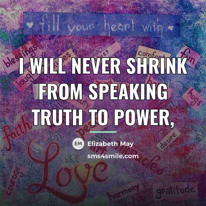 “I will never shrink from speaking truth to power,…” quote by Elizabeth May