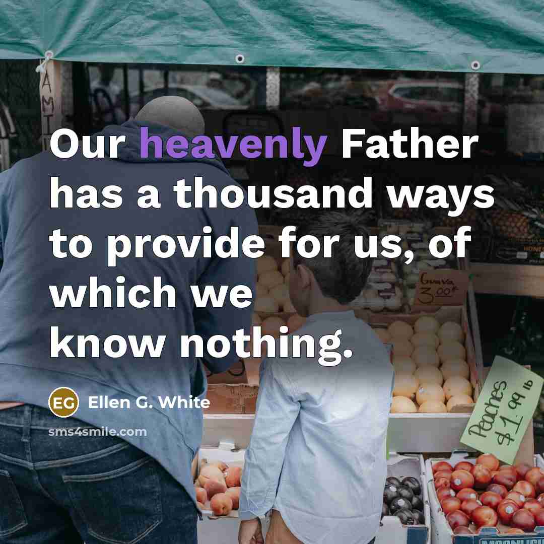“Our heavenly Father has a thousand ways to provide for…” quote by Ellen G. White