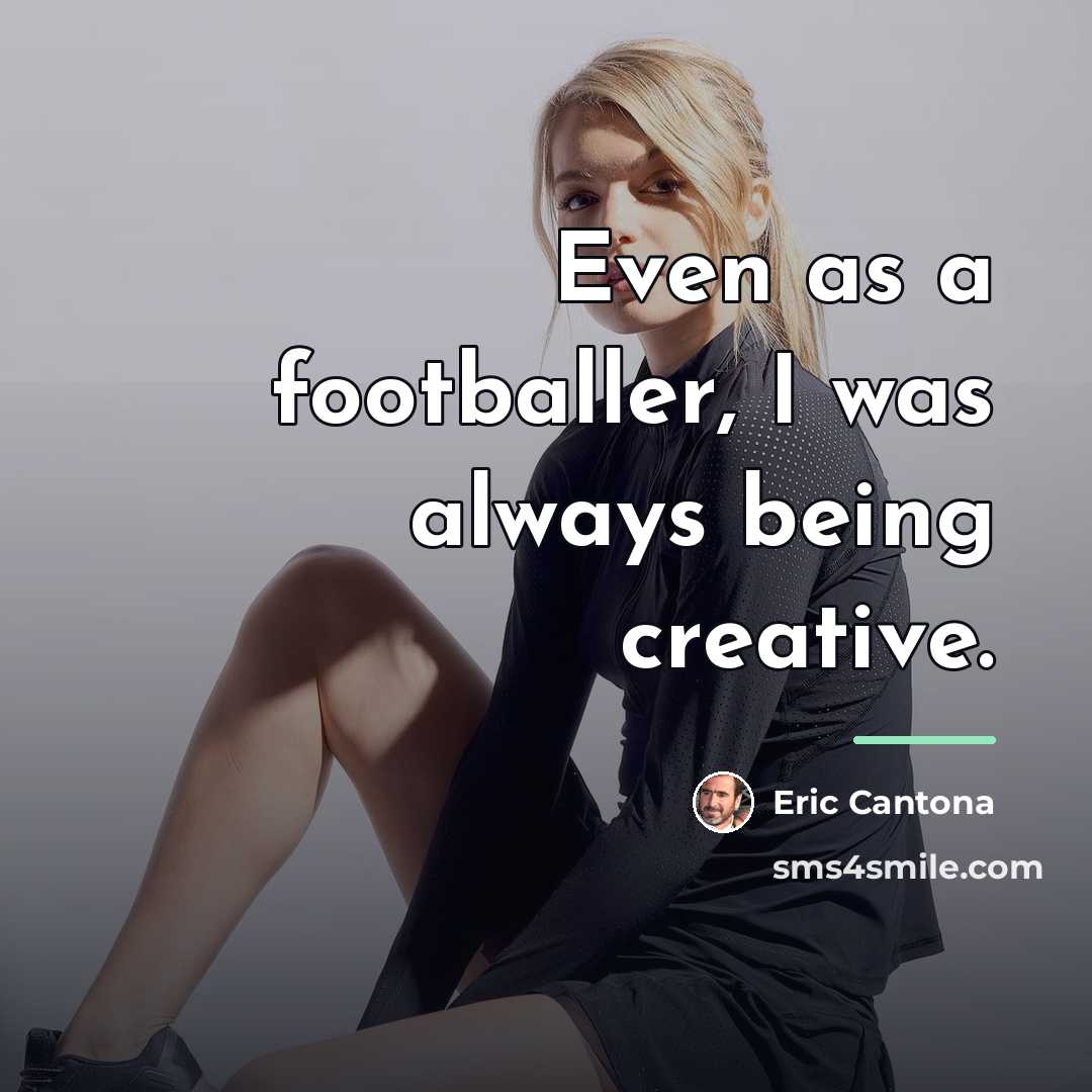 “Even as a footballer, I was always being creative.…” quote by Eric Cantona