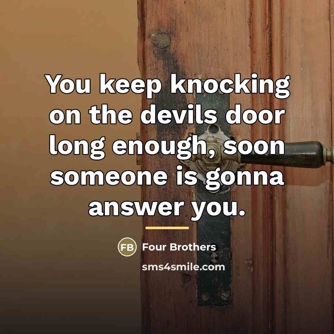“You keep knocking on the devils door long enough, soon…” quote by Four Brothers