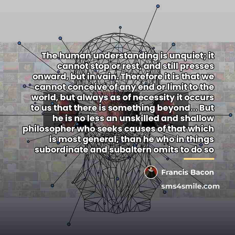 “The human understanding is unquiet; it cannot stop or rest,…” quote by Francis Bacon