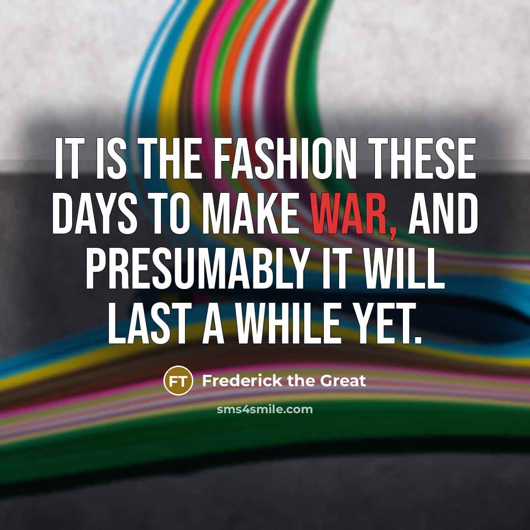 “It is the fashion these days to make war, and…” quote by Frederick The Great