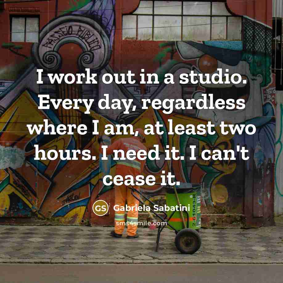 “I work out in a studio. Every day, regardless where…” quote by Gabriela Sabatini