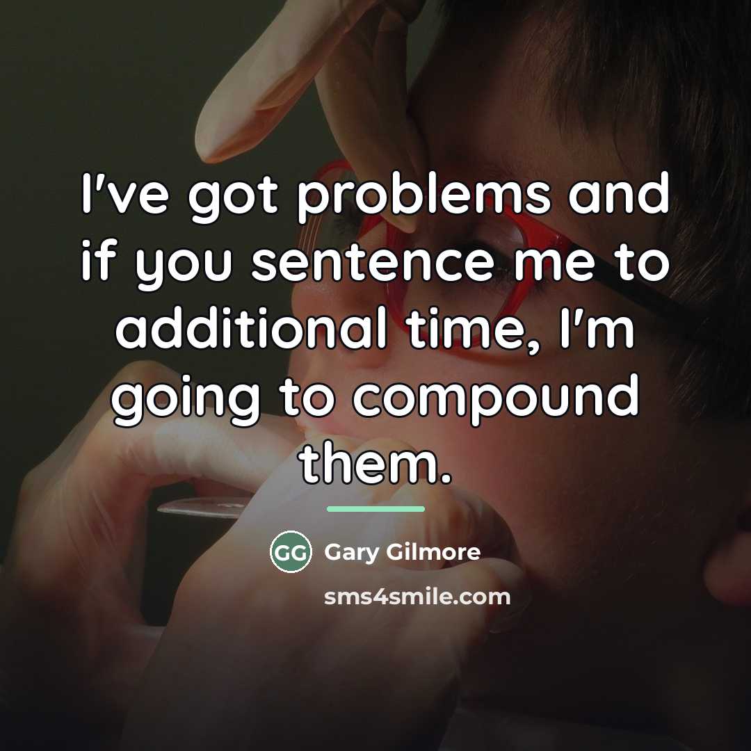 “I've got problems and if you sentence me to additional…” quote by Gary Gilmore