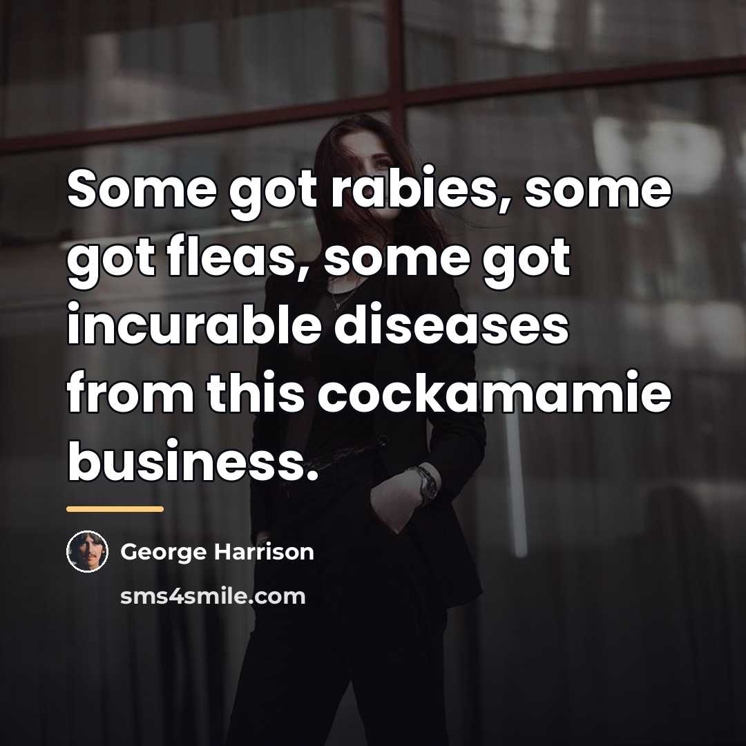 “Some got rabies, some got fleas, some got incurable diseases…” quote by George Harrison