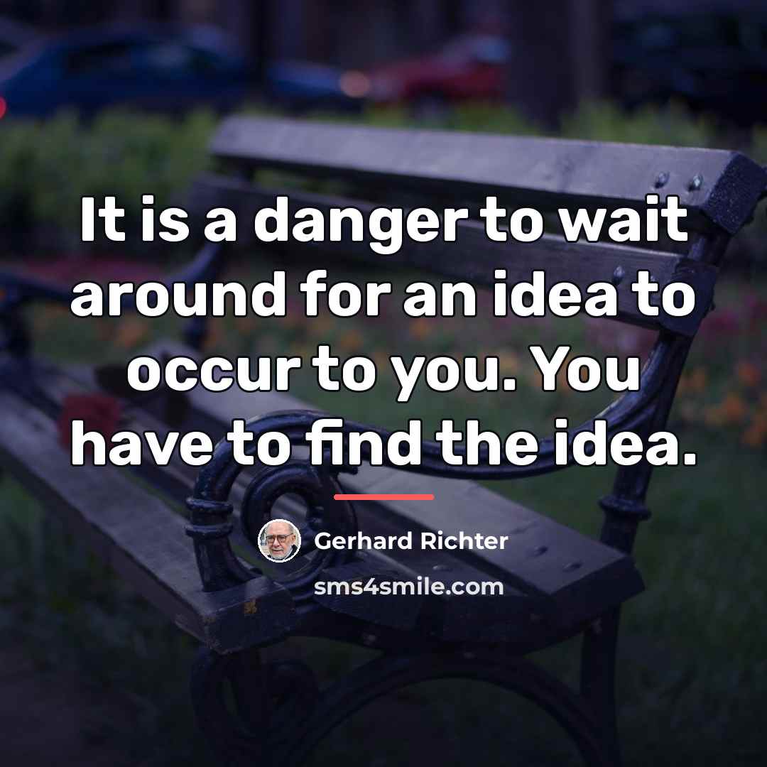 “It is a danger to wait around for an idea…” quote by Gerhard Richter